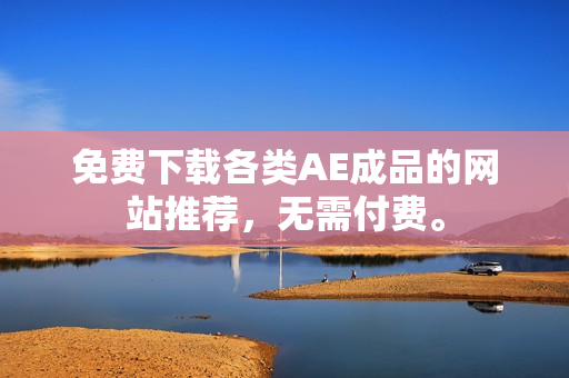免费下载各类AE成品的网站推荐，无需付费。