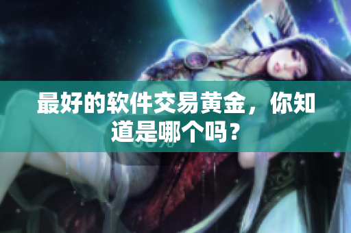 最好的软件交易黄金，你知道是哪个吗？