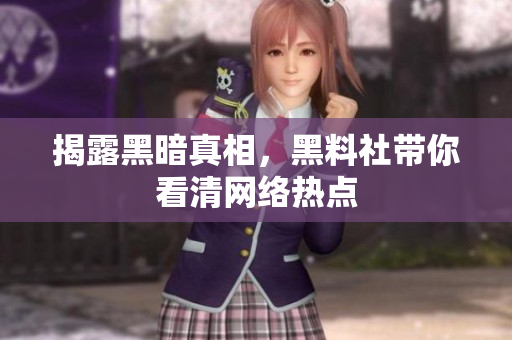 揭露黑暗真相，黑料社带你看清网络热点
