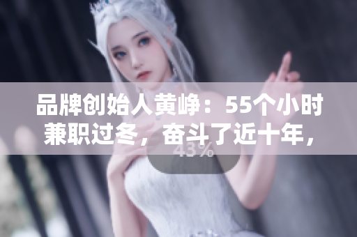 品牌创始人黄峥：55个小时兼职过冬，奋斗了近十年，我不是天才，只是努力的人生赢家！