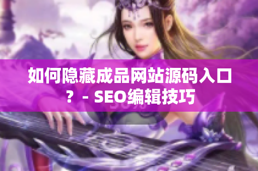 如何隐藏成品网站源码入口？- SEO编辑技巧