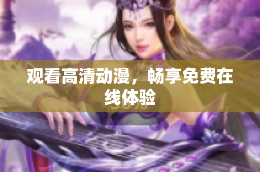观看高清动漫，畅享免费在线体验