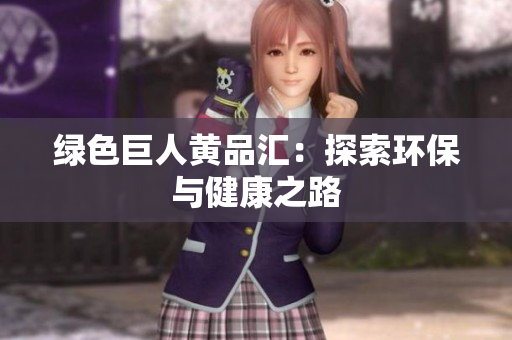 绿色巨人黄品汇：探索环保与健康之路
