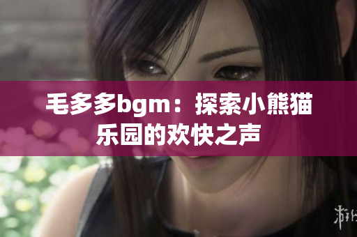 毛多多bgm：探索小熊猫乐园的欢快之声