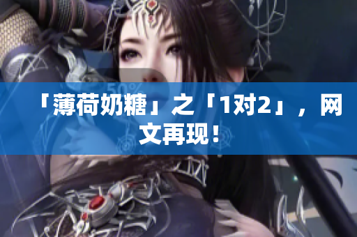 「薄荷奶糖」之「1对2」，网文再现！