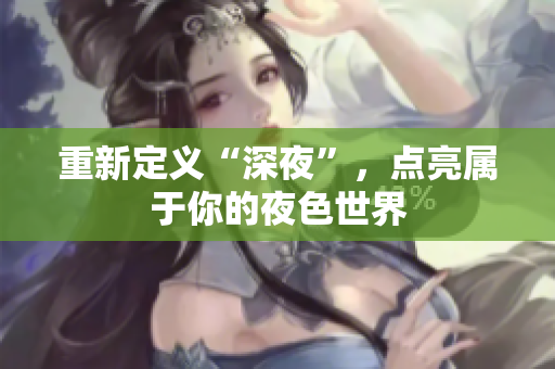 重新定义“深夜”，点亮属于你的夜色世界