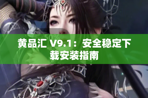 黄品汇 V9.1：安全稳定下载安装指南