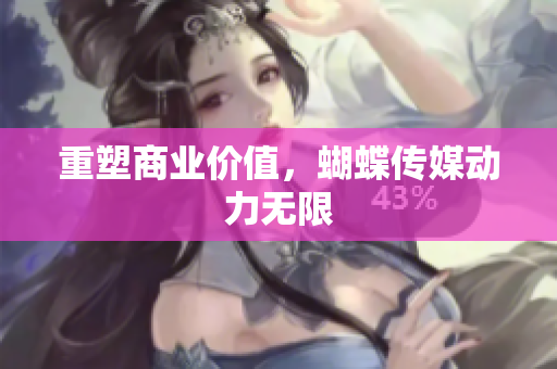 重塑商业价值，蝴蝶传媒动力无限