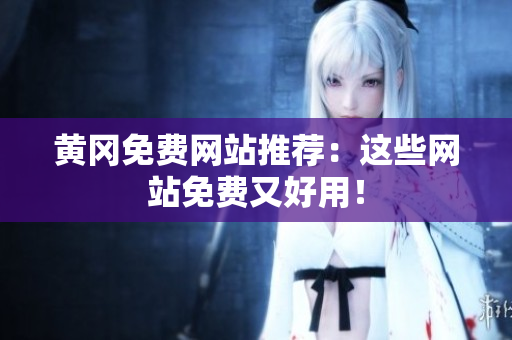 黄冈免费网站推荐：这些网站免费又好用！