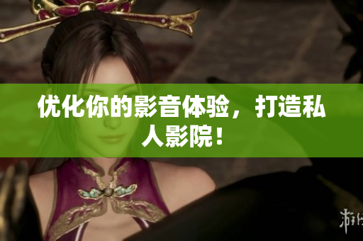 优化你的影音体验，打造私人影院！