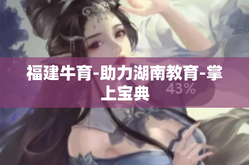 福建牛育-助力湖南教育-掌上宝典