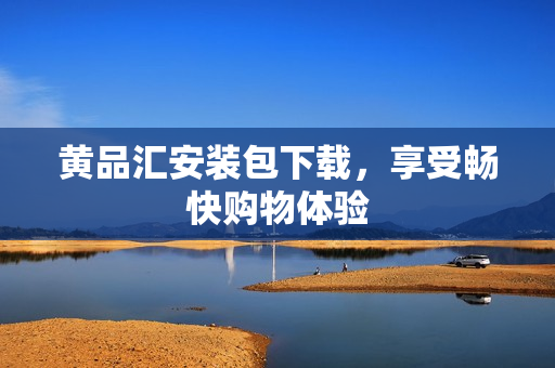 黄品汇安装包下载，享受畅快购物体验