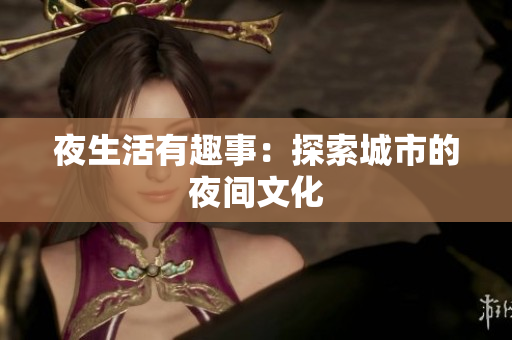 夜生活有趣事：探索城市的夜间文化