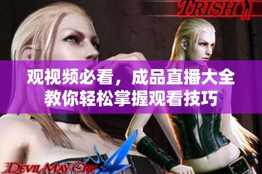 观视频必看，成品直播大全教你轻松掌握观看技巧