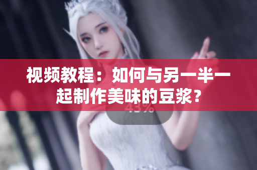 视频教程：如何与另一半一起制作美味的豆浆？