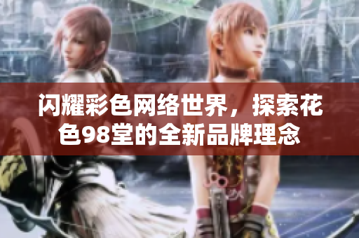 闪耀彩色网络世界，探索花色98堂的全新品牌理念