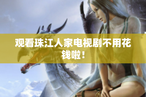 观看珠江人家电视剧不用花钱啦！