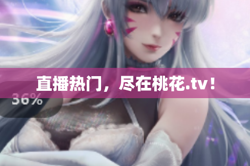 直播热门，尽在桃花.tv！