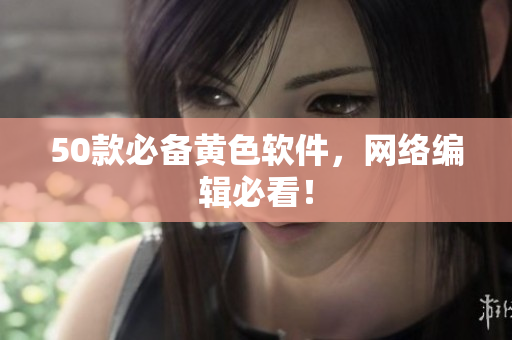 50款必备黄色软件，网络编辑必看！