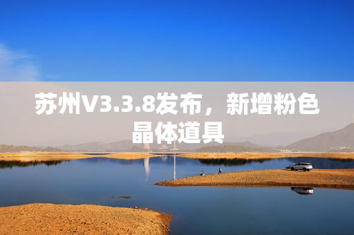 苏州V3.3.8发布，新增粉色晶体道具