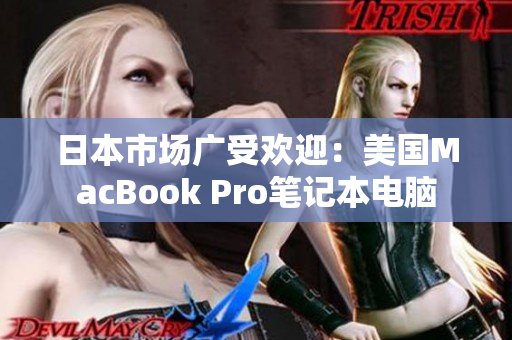 日本市场广受欢迎：美国MacBook Pro笔记本电脑