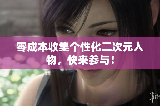 零成本收集个性化二次元人物，快来参与！