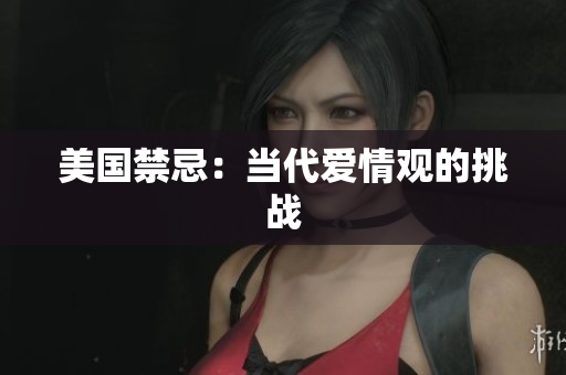 美国禁忌：当代爱情观的挑战