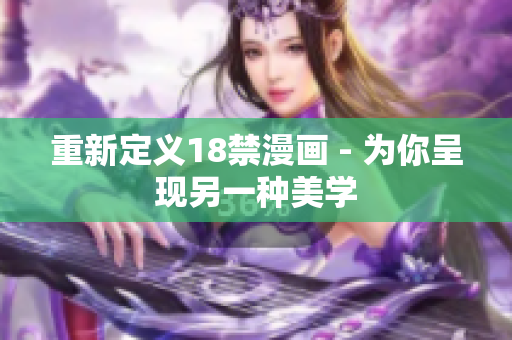 重新定义18禁漫画 - 为你呈现另一种美学
