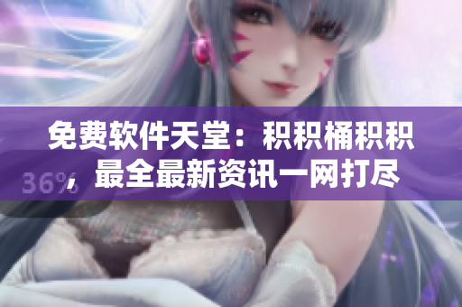 免费软件天堂：积积桶积积，最全最新资讯一网打尽