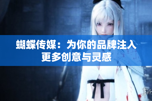 蝴蝶传媒：为你的品牌注入更多创意与灵感