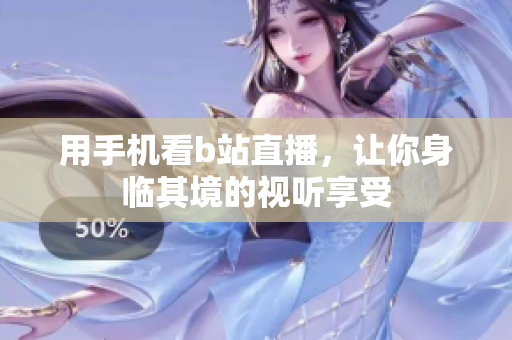 用手机看b站直播，让你身临其境的视听享受