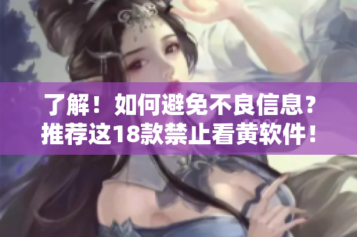 了解！如何避免不良信息？推荐这18款禁止看黄软件！