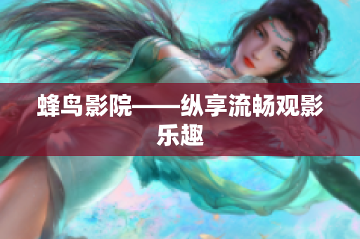 蜂鸟影院——纵享流畅观影乐趣