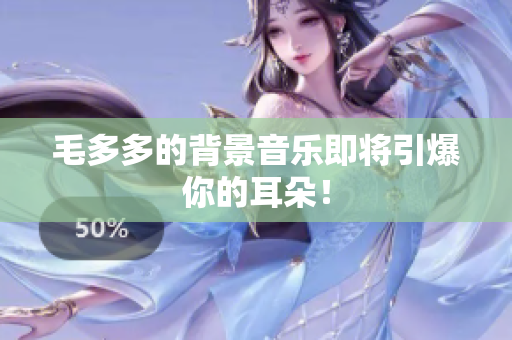 毛多多的背景音乐即将引爆你的耳朵！