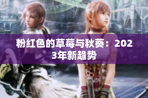粉红色的草莓与秋葵：2023年新趋势