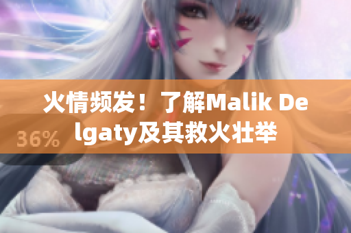 火情频发！了解Malik Delgaty及其救火壮举