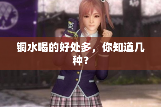 铜水喝的好处多，你知道几种？