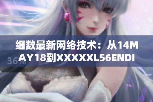 细数最新网络技术：从14MAY18到XXXXXL56ENDIAN60