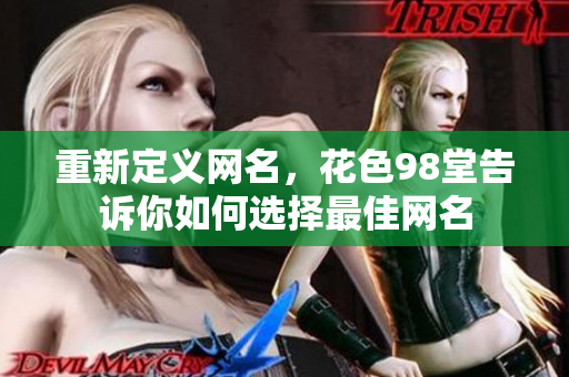 重新定义网名，花色98堂告诉你如何选择最佳网名