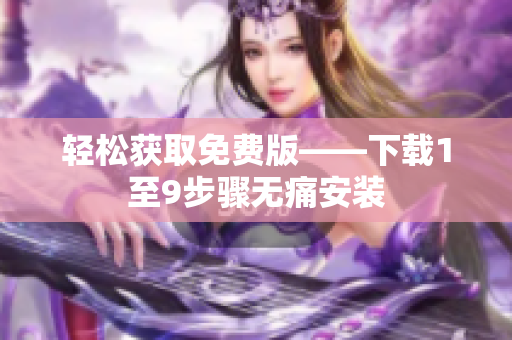 轻松获取免费版——下载1至9步骤无痛安装