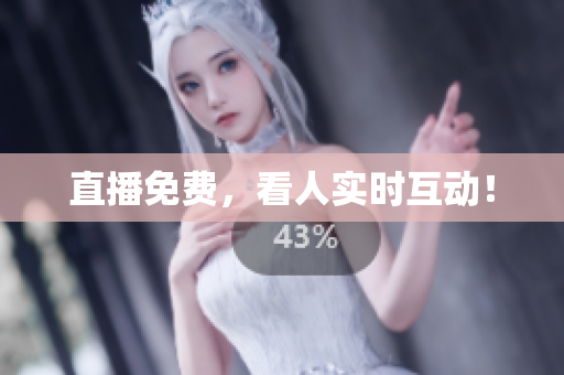 直播免费，看人实时互动！