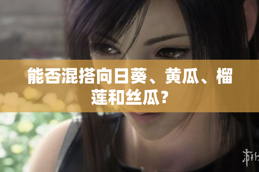 能否混搭向日葵、黄瓜、榴莲和丝瓜？