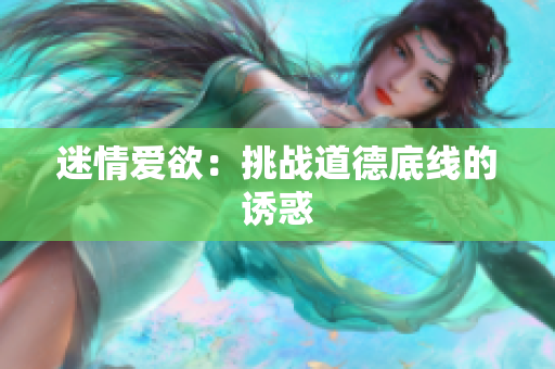迷情爱欲：挑战道德底线的诱惑
