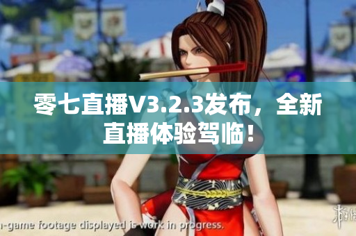零七直播V3.2.3发布，全新直播体验驾临！