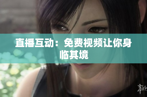 直播互动：免费视频让你身临其境