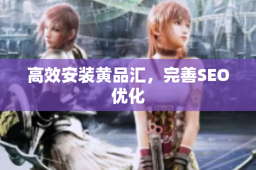 高效安装黄品汇，完善SEO优化