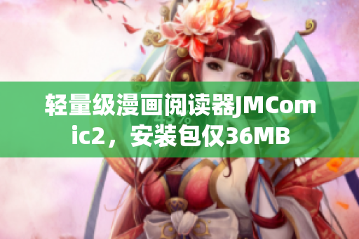 轻量级漫画阅读器JMComic2，安装包仅36MB