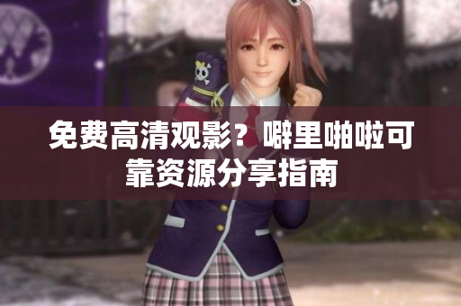 免费高清观影？噼里啪啦可靠资源分享指南
