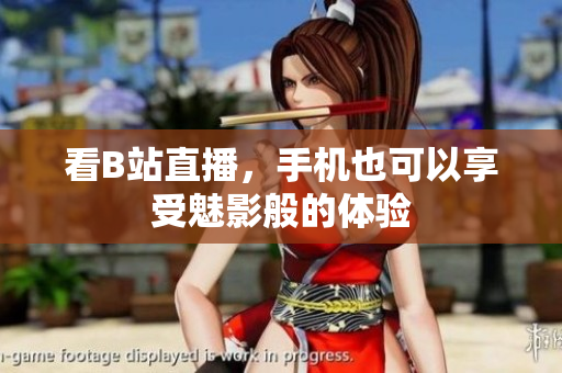 看B站直播，手机也可以享受魅影般的体验
