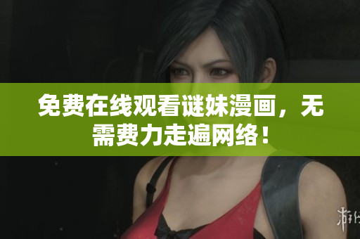 免费在线观看谜妹漫画，无需费力走遍网络！